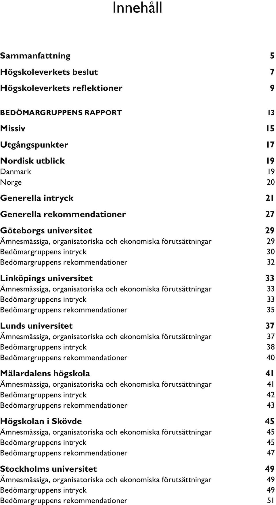 universitet 33 Ämnesmässiga, organisatoriska och ekonomiska förutsättningar 33 Bedömargruppens intryck 33 Bedömargruppens rekommendationer 35 Lunds universitet 37 Ämnesmässiga, organisatoriska och