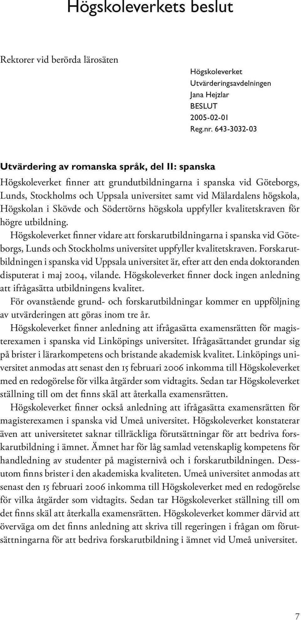 högskola, Högskolan i Skövde och Södertörns högskola uppfyller kvalitetskraven för högre utbildning.