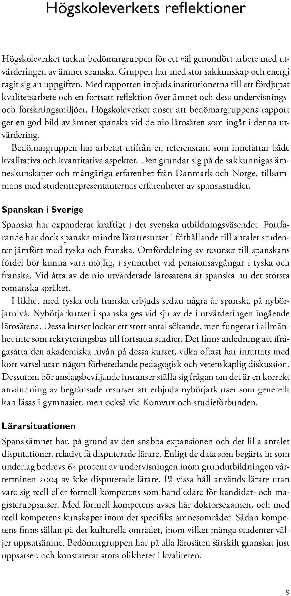 Högskoleverket anser att bedömargruppens rapport ger en god bild av ämnet spanska vid de nio lärosäten som ingår i denna utvärdering.