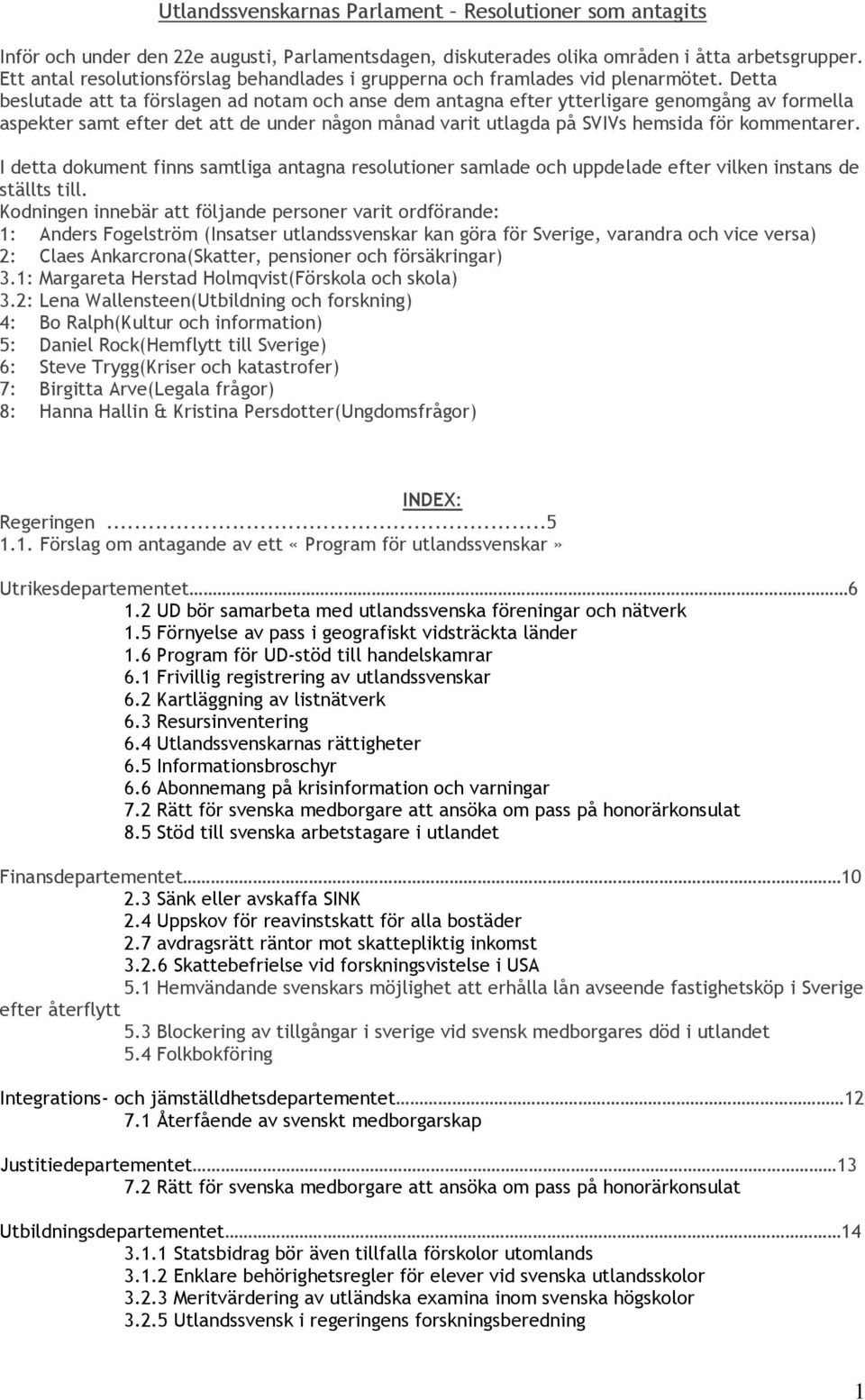 Detta beslutade att ta förslagen ad notam och anse dem antagna efter ytterligare genomgång av formella aspekter samt efter det att de under någon månad varit utlagda på SVIVs hemsida för kommentarer.