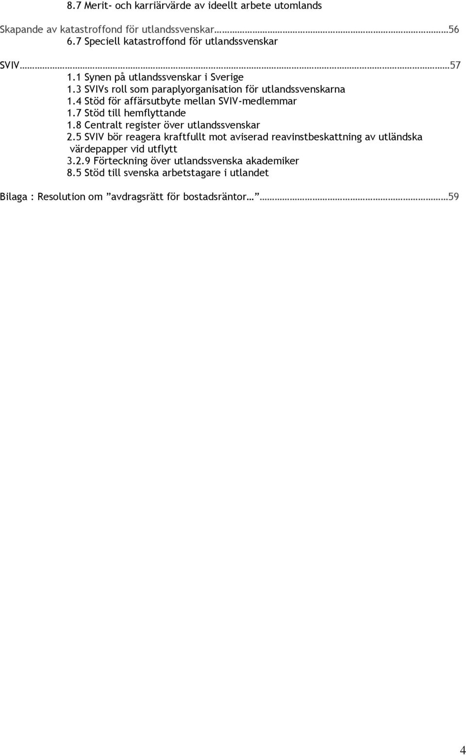 4 Stöd för affärsutbyte mellan SVIV-medlemmar 1.7 Stöd till hemflyttande 1.8 Centralt register över utlandssvenskar 2.