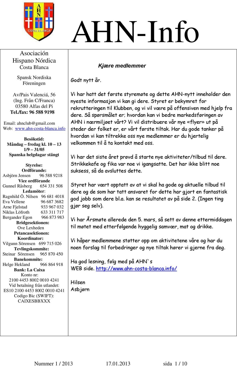 10 13 1/9 31/05 Spanska helgdagar stängt Styrelse: Ordförande: Asbjörn Jensen 96 588 9218 Vice ordförande Gunnel Råsberg 654 331 508 Ledamöter: Ragnhild Ö.
