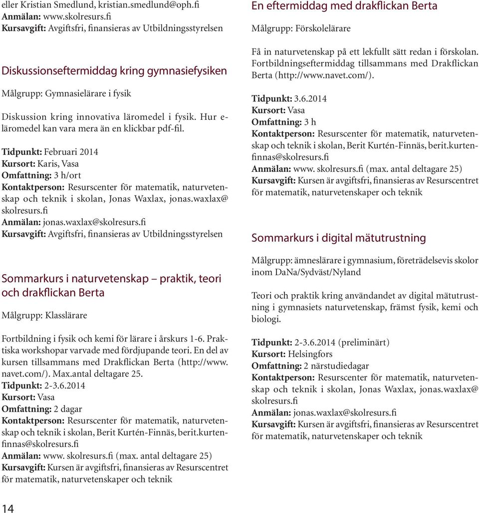 Tidpunkt: Februari 2014 Kursort: Karis, Vasa Omfattning: 3 h/ort Kontaktperson: Resurscenter för matematik, naturvetenskap och teknik i skolan, Jonas Waxlax, jonas.waxlax@ skolresurs.