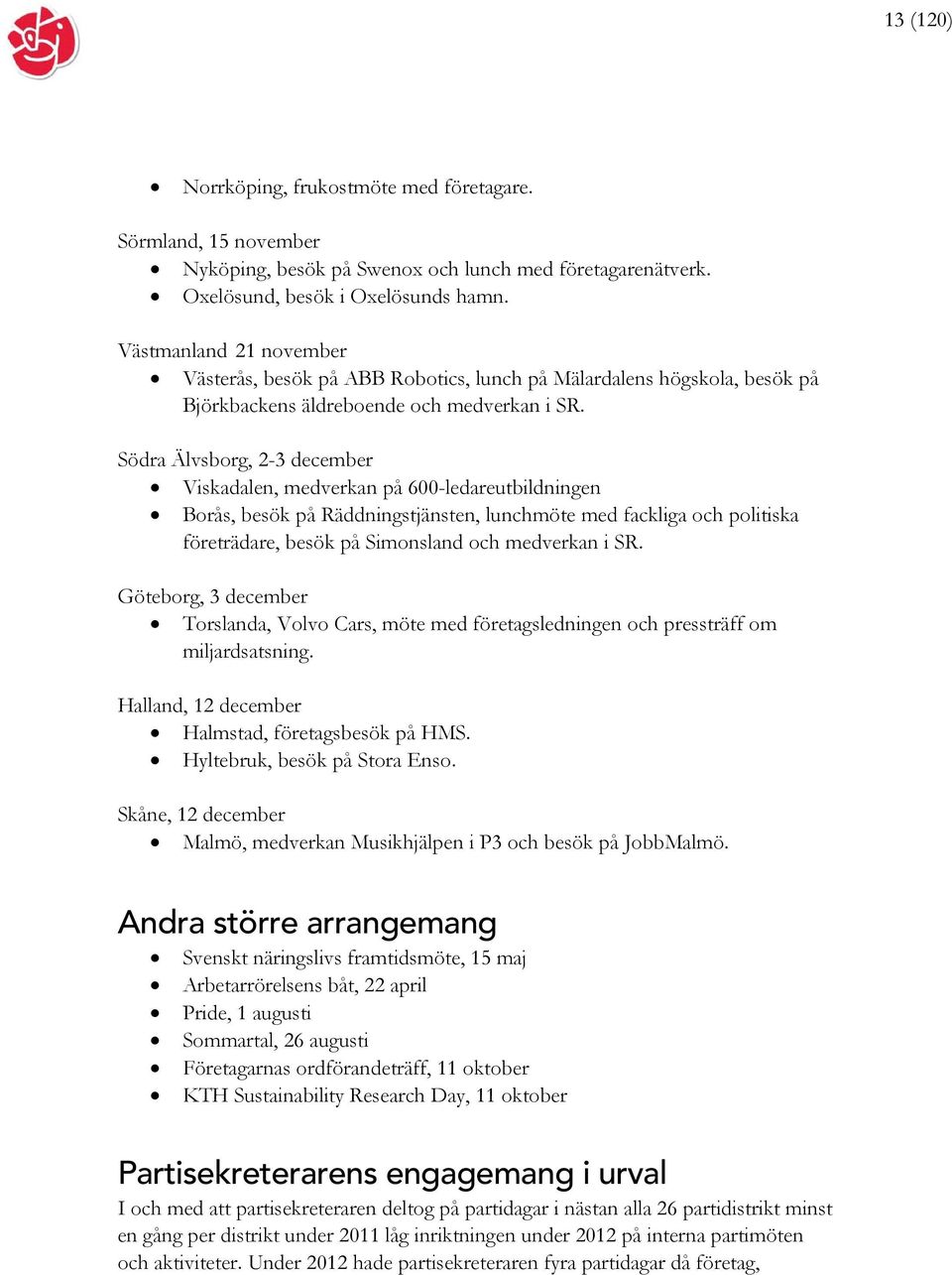 Södra Älvsborg, 2-3 december Viskadalen, medverkan på 600-ledareutbildningen Borås, besök på Räddningstjänsten, lunchmöte med fackliga och politiska företrädare, besök på Simonsland och medverkan i