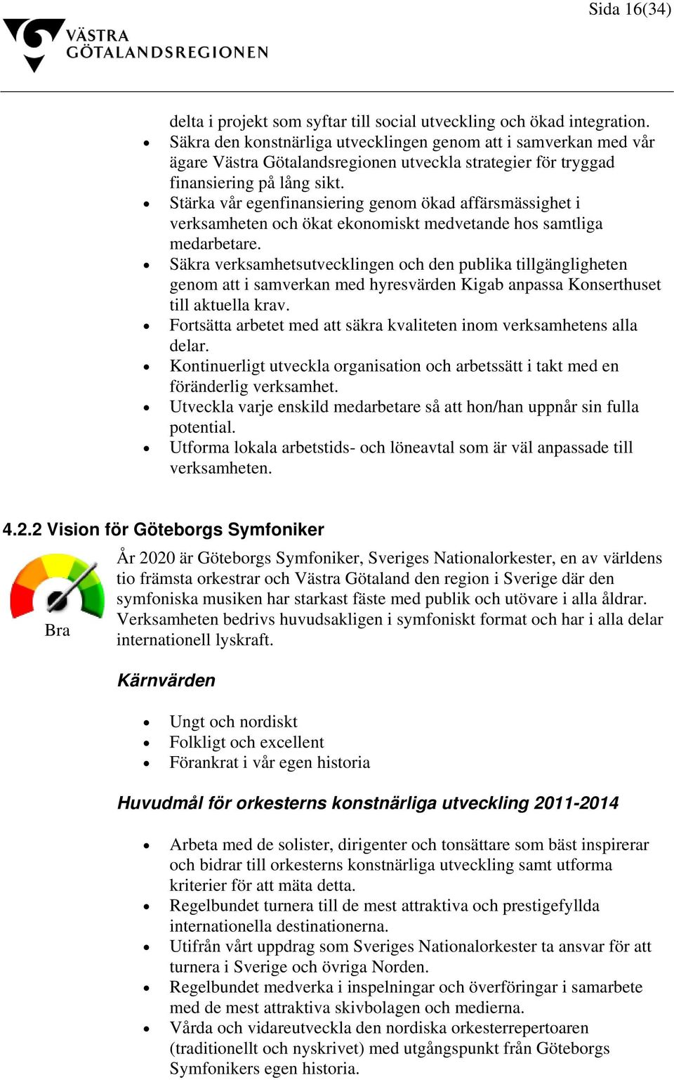 Stärka vår egenfinansiering genom ökad affärsmässighet i verksamheten och ökat ekonomiskt medvetande hos samtliga medarbetare.