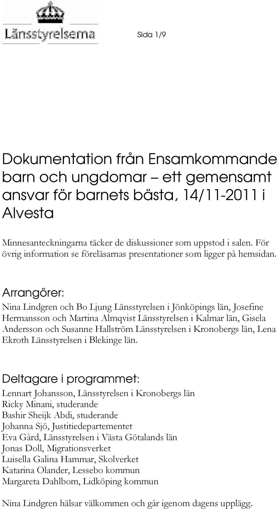 Arrangörer: Nina Lindgren och Bo Ljung Länsstyrelsen i Jönköpings län, Josefine Hermansson och Martina Almqvist Länsstyrelsen i Kalmar län, Gisela Andersson och Susanne Hallström Länsstyrelsen i