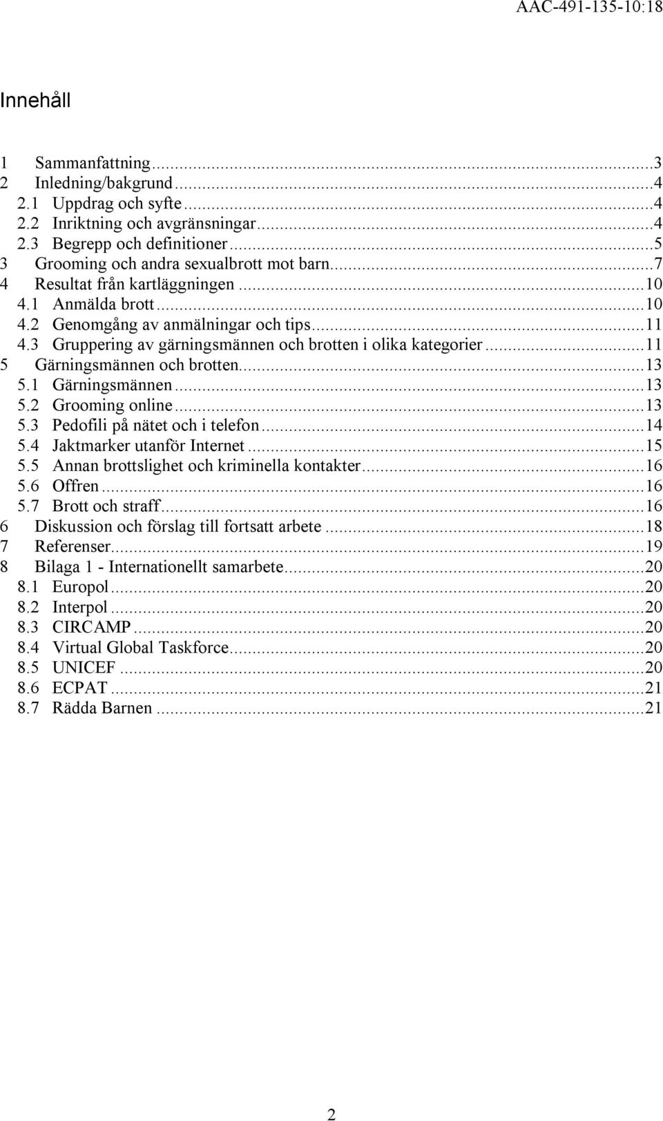 ..11 5 Gärningsmännen och brotten...13 5.1 Gärningsmännen...13 5.2 Grooming online...13 5.3 Pedofili på nätet och i telefon...14 5.4 Jaktmarker utanför Internet...15 5.