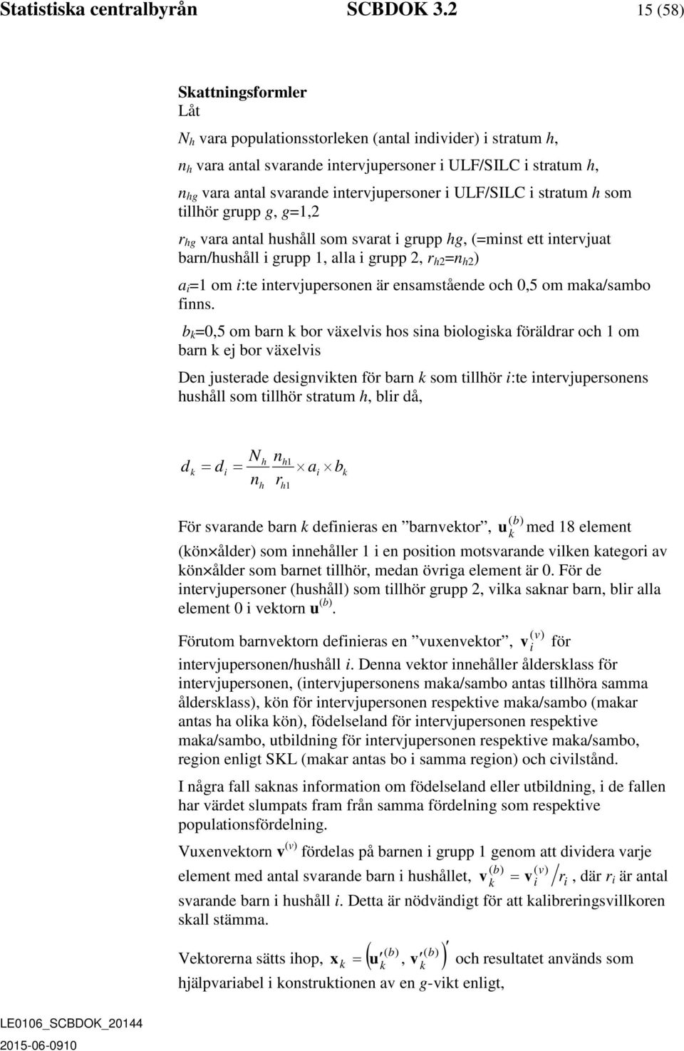 i ULF/SILC i stratum h som tillhör grupp g, g=1,2 r hg vara antal hushåll som svarat i grupp hg, (=minst ett intervjuat barn/hushåll i grupp 1, alla i grupp 2, r h2 =n h2 ) a i =1 om i:te