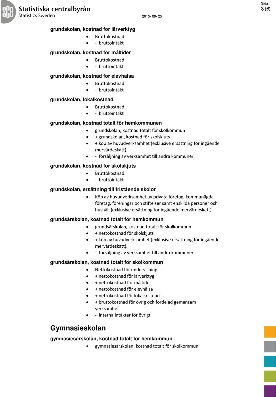 grundskolan, kostnad för skolskjuts grundskolan, ersättning till fristående skolor grundsärskolan, kostnad totalt för hemkommun grundsärskolan, kostnad totalt för skolkommun + nettokostnad för