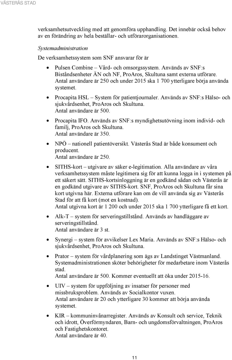 Antal användare är 250 och under 2015 ska 1 700 ytterligare börja använda systemet. Procapita HSL System för patientjournaler. Används av SNF:s Hälso- och sjukvårdsenhet, ProAros och Skultuna.