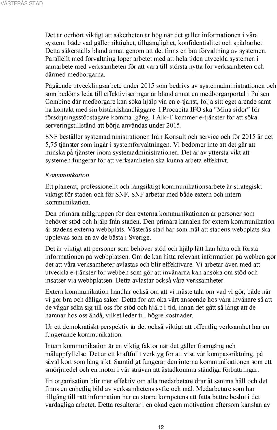 Parallellt med förvaltning löper arbetet med att hela tiden utveckla systemen i samarbete med verksamheten för att vara till största nytta för verksamheten och därmed medborgarna.