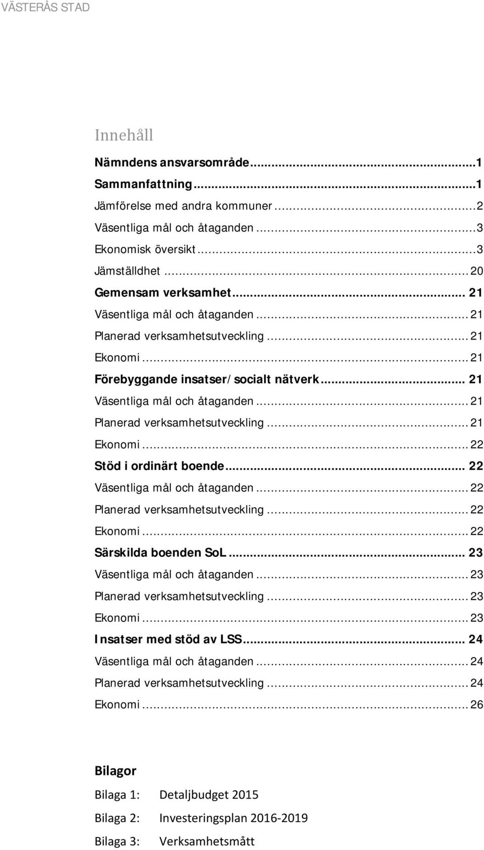 .. 22 Väsentliga mål och åtaganden... 22 Planerad verksamhetsutveckling... 22 Ekonomi... 22 Särskilda boenden SoL... 23 Väsentliga mål och åtaganden... 23 Planerad verksamhetsutveckling... 23 Ekonomi.