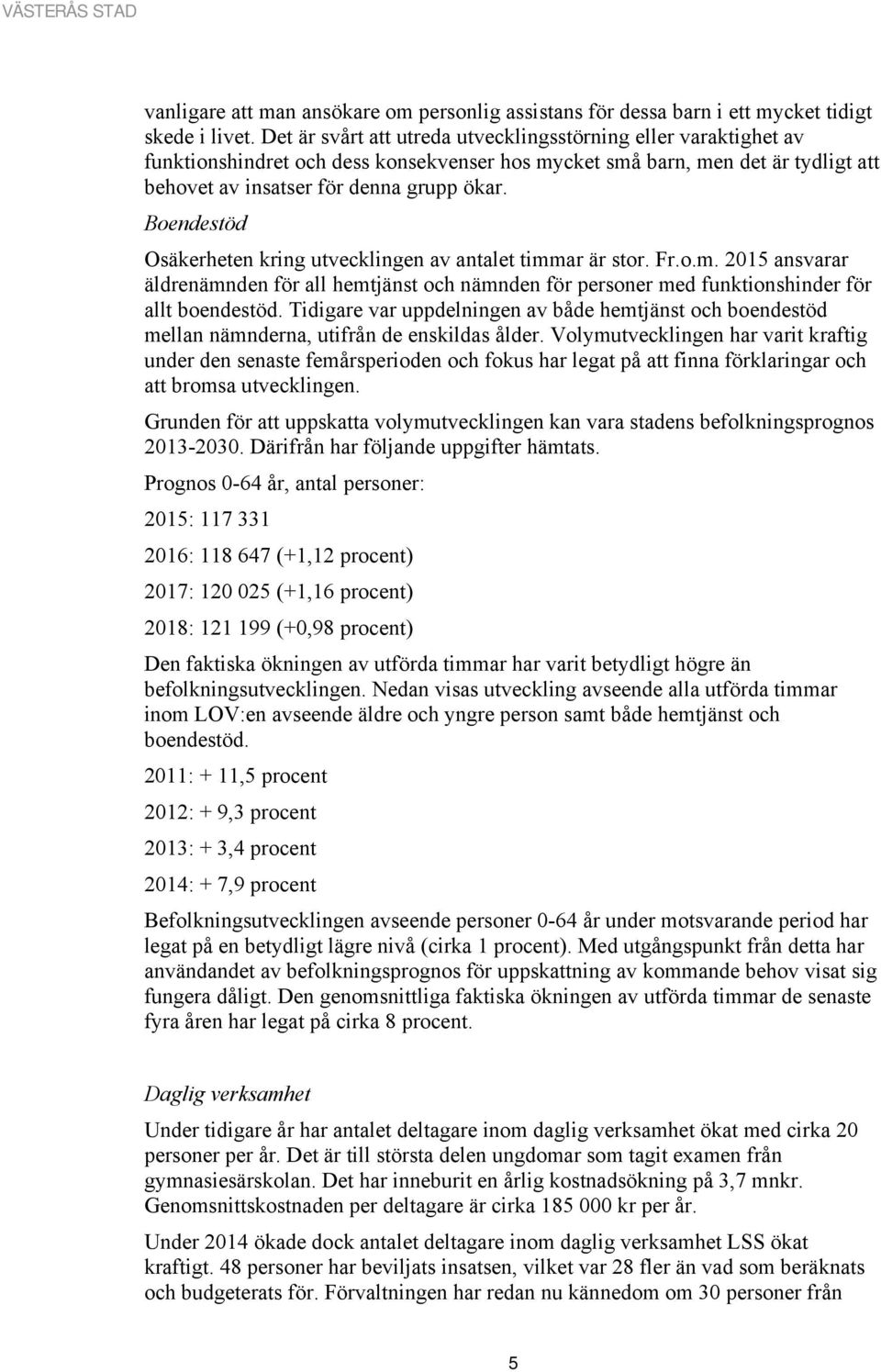 Boendestöd Osäkerheten kring utvecklingen av antalet timmar är stor. Fr.o.m. 2015 ansvarar äldrenämnden för all hemtjänst och nämnden för personer med funktionshinder för allt boendestöd.