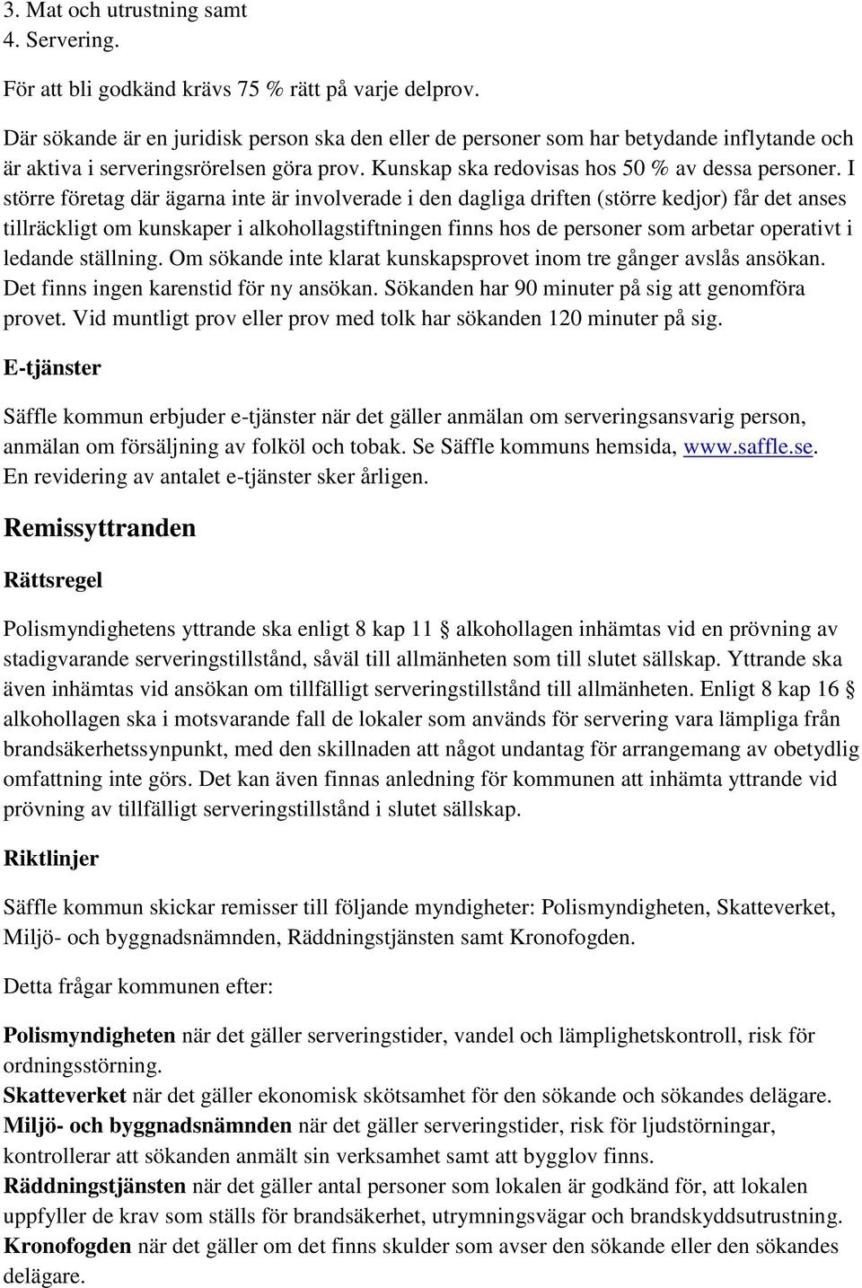 I större företag där ägarna inte är involverade i den dagliga driften (större kedjor) får det anses tillräckligt om kunskaper i alkohollagstiftningen finns hos de personer som arbetar operativt i