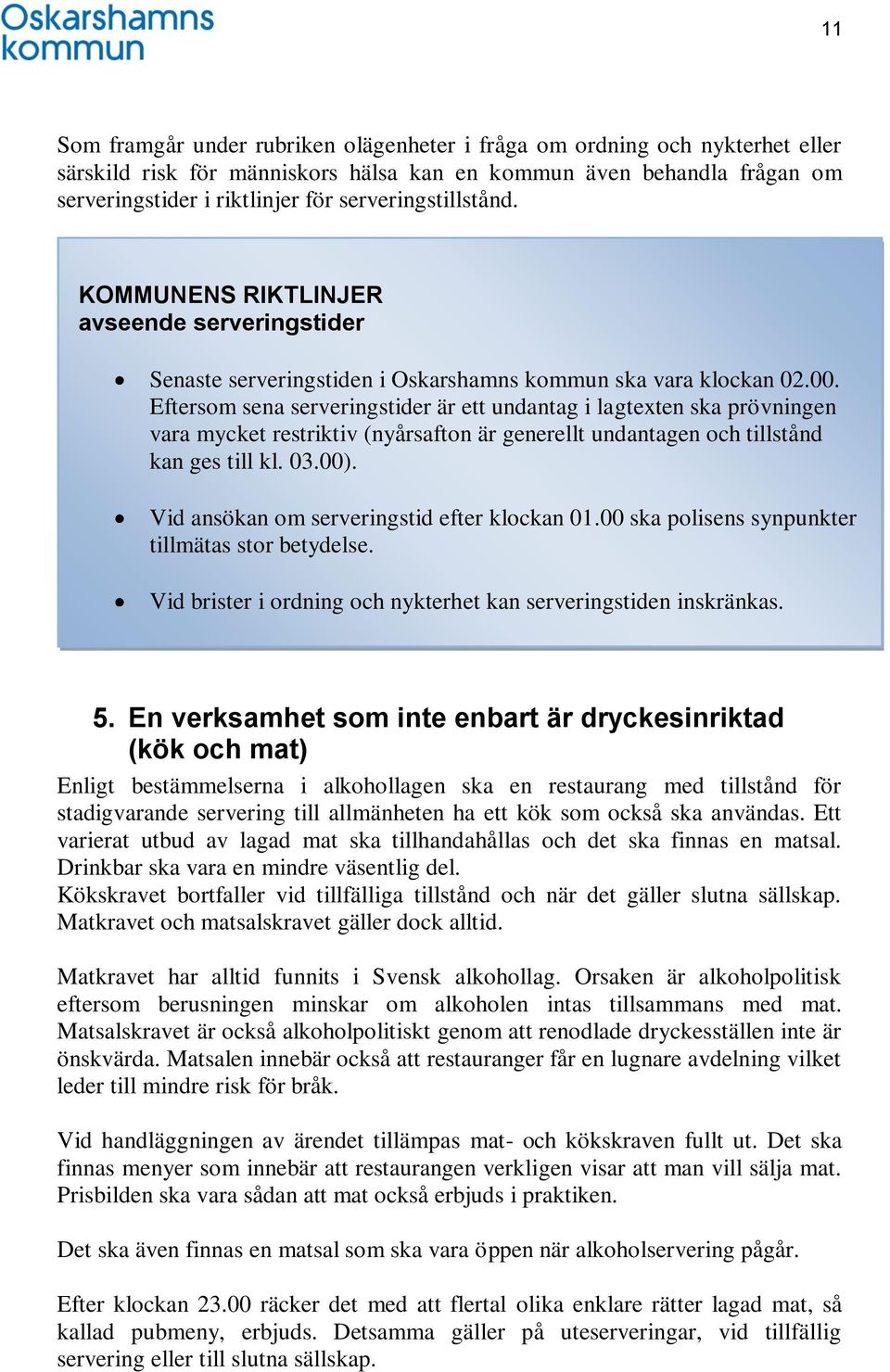 Eftersom sena serveringstider är ett undantag i lagtexten ska prövningen vara mycket restriktiv (nyårsafton är generellt undantagen och tillstånd kan ges till kl. 03.00).