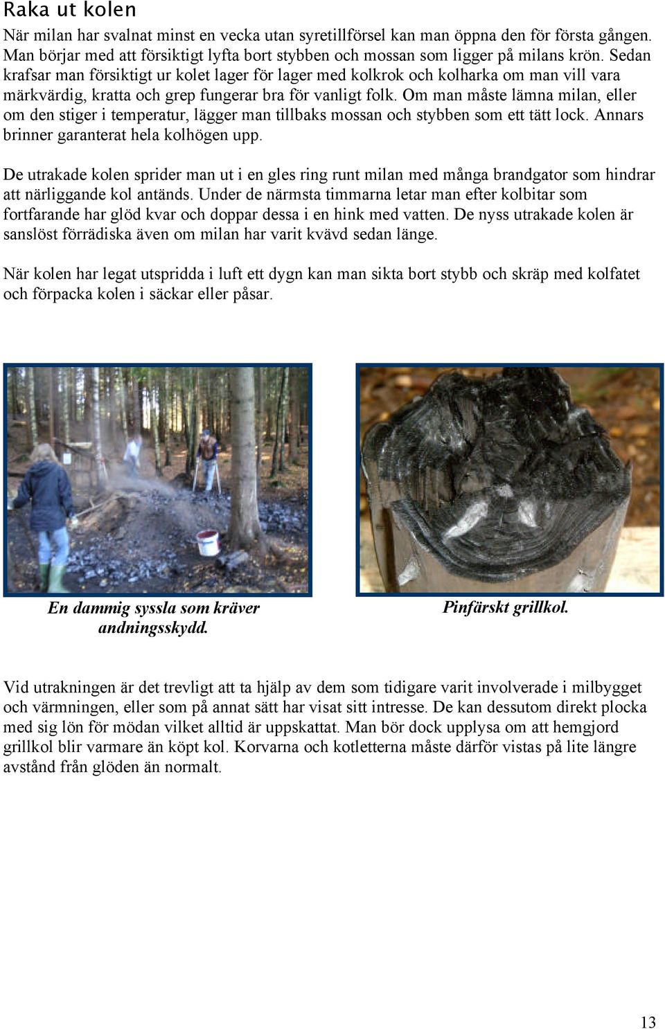 Om man måste lämna milan, eller om den stiger i temperatur, lägger man tillbaks mossan och stybben som ett tätt lock. Annars brinner garanterat hela kolhögen upp.