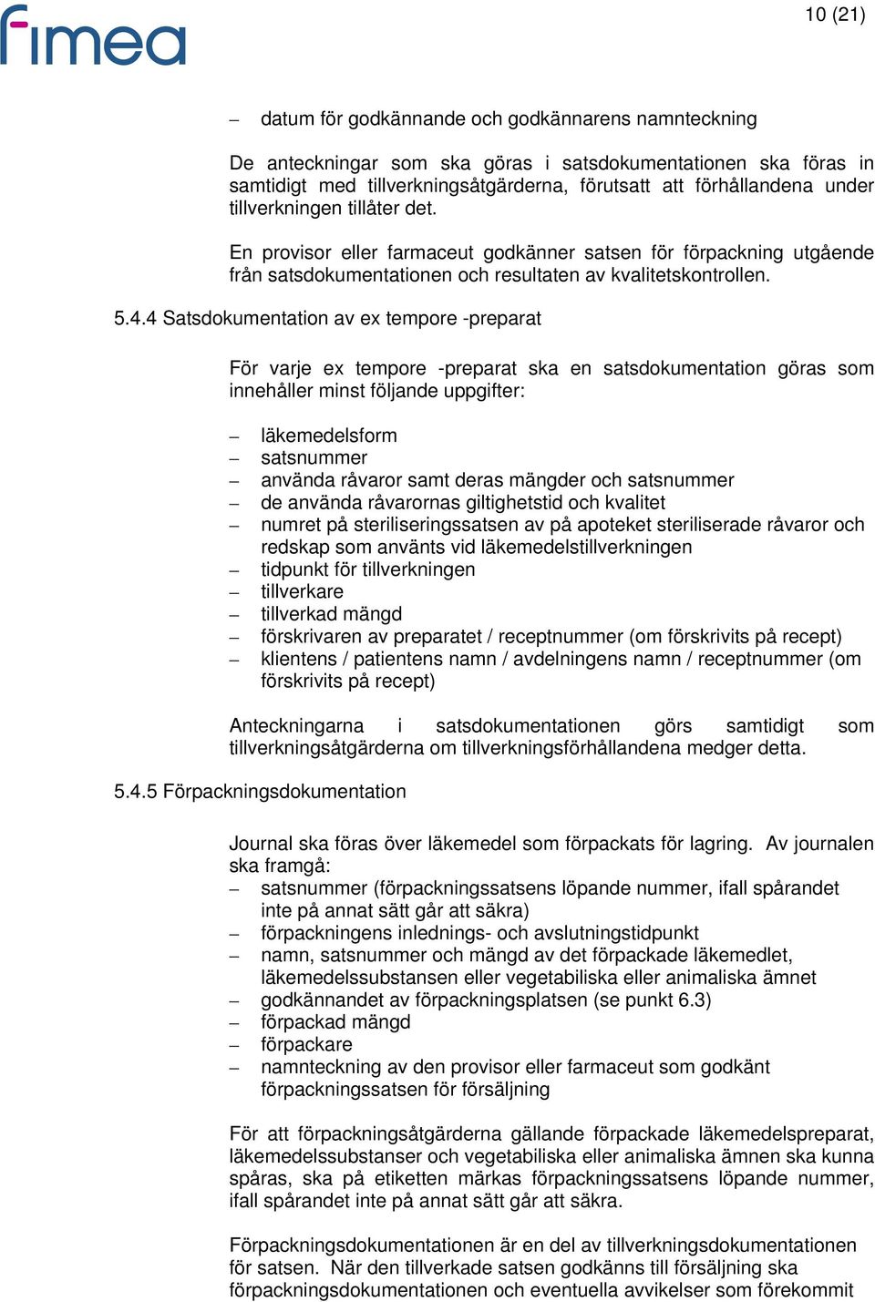 4 Satsdokumentation av ex tempore -preparat För varje ex tempore -preparat ska en satsdokumentation göras som innehåller minst följande uppgifter: läkemedelsform satsnummer använda råvaror samt deras