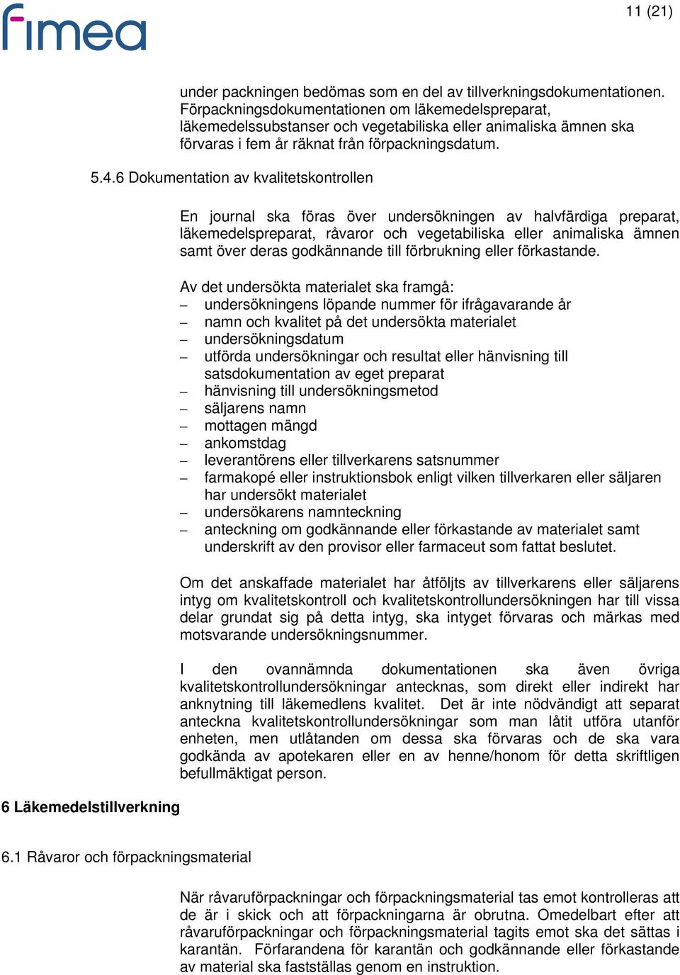 6 Dokumentation av kvalitetskontrollen 6 Läkemedelstillverkning En journal ska föras över undersökningen av halvfärdiga preparat, läkemedelspreparat, råvaror och vegetabiliska eller animaliska ämnen