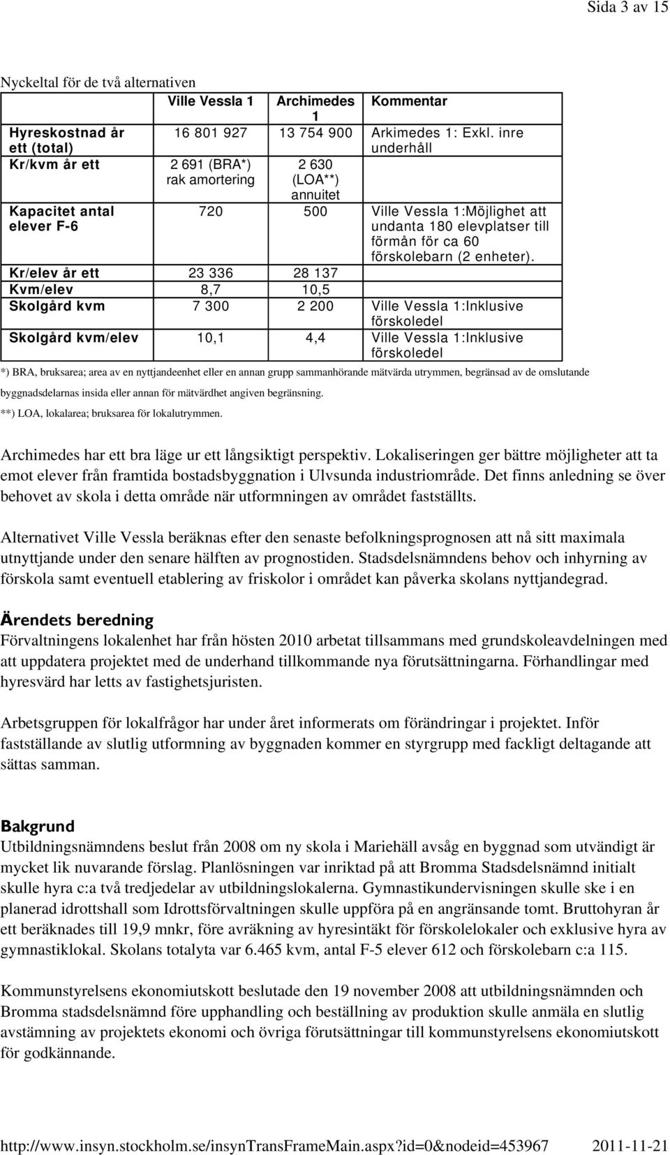 utrymmen, begränsad av de omslutande byggnadsdelarnas insida eller annan för mätvärdhet angiven begränsning. **) LOA, lokalarea; bruksarea för lokalutrymmen.