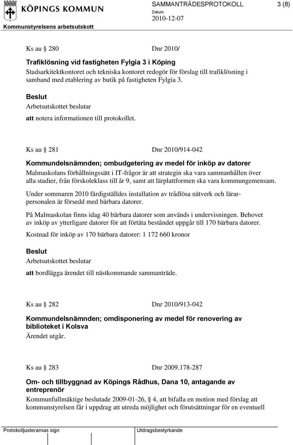 Ks au 281 Dnr 2010/914-042 Kommundelsnämnden; ombudgetering av medel för inköp av datorer Malmaskolans förhållningssätt i IT-frågor är att strategin ska vara sammanhållen över alla stadier, från