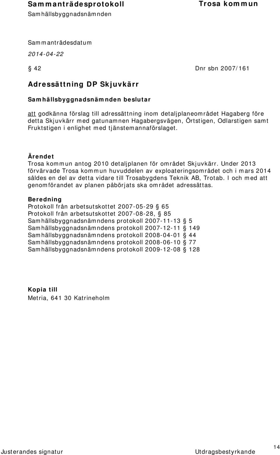 Under 2013 förvärvade huvuddelen av exploateringsområdet och i mars 2014 såldes en del av detta vidare till Trosabygdens Teknik AB, Trotab.