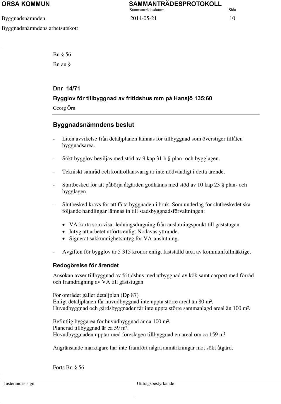 - Startbesked för att påbörja åtgärden godkänns med stöd av 10 kap 23 plan- och bygglagen - Slutbesked krävs för att få ta byggnaden i bruk.