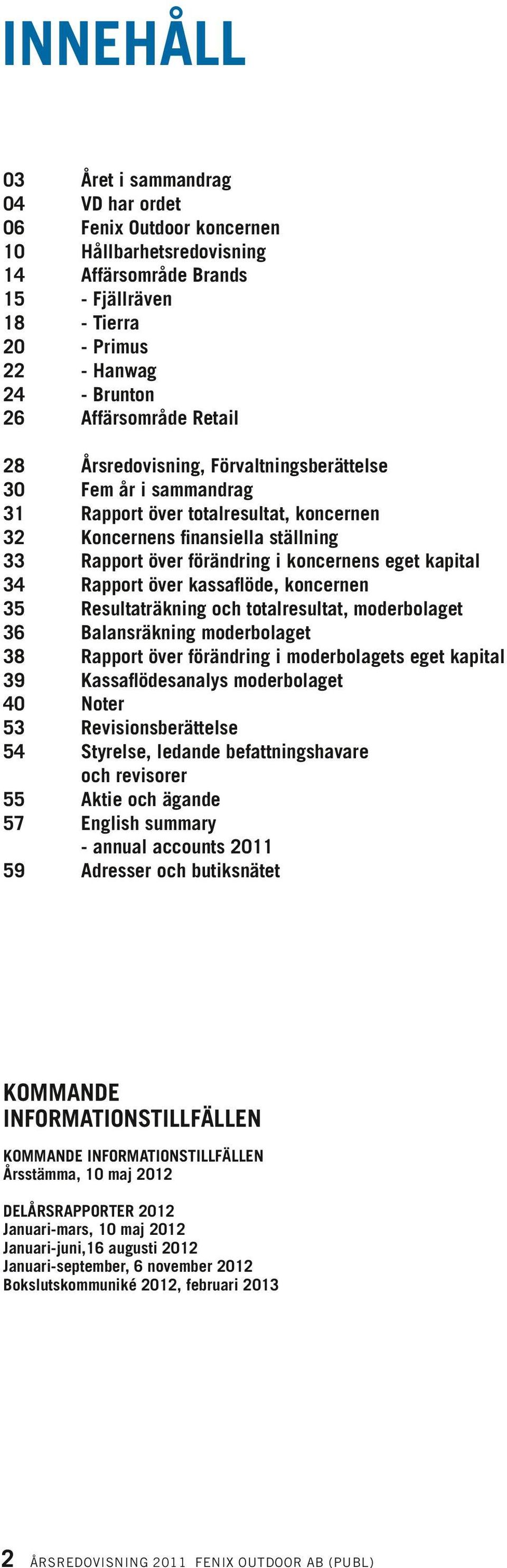 Rapport över kassaflöde, koncernen 35 Resultaträkning och totalresultat, moderbolaget 36 Balansräkning moderbolaget 38 Rapport över förändring i moderbolagets eget kapital 39 Kassaflödesanalys