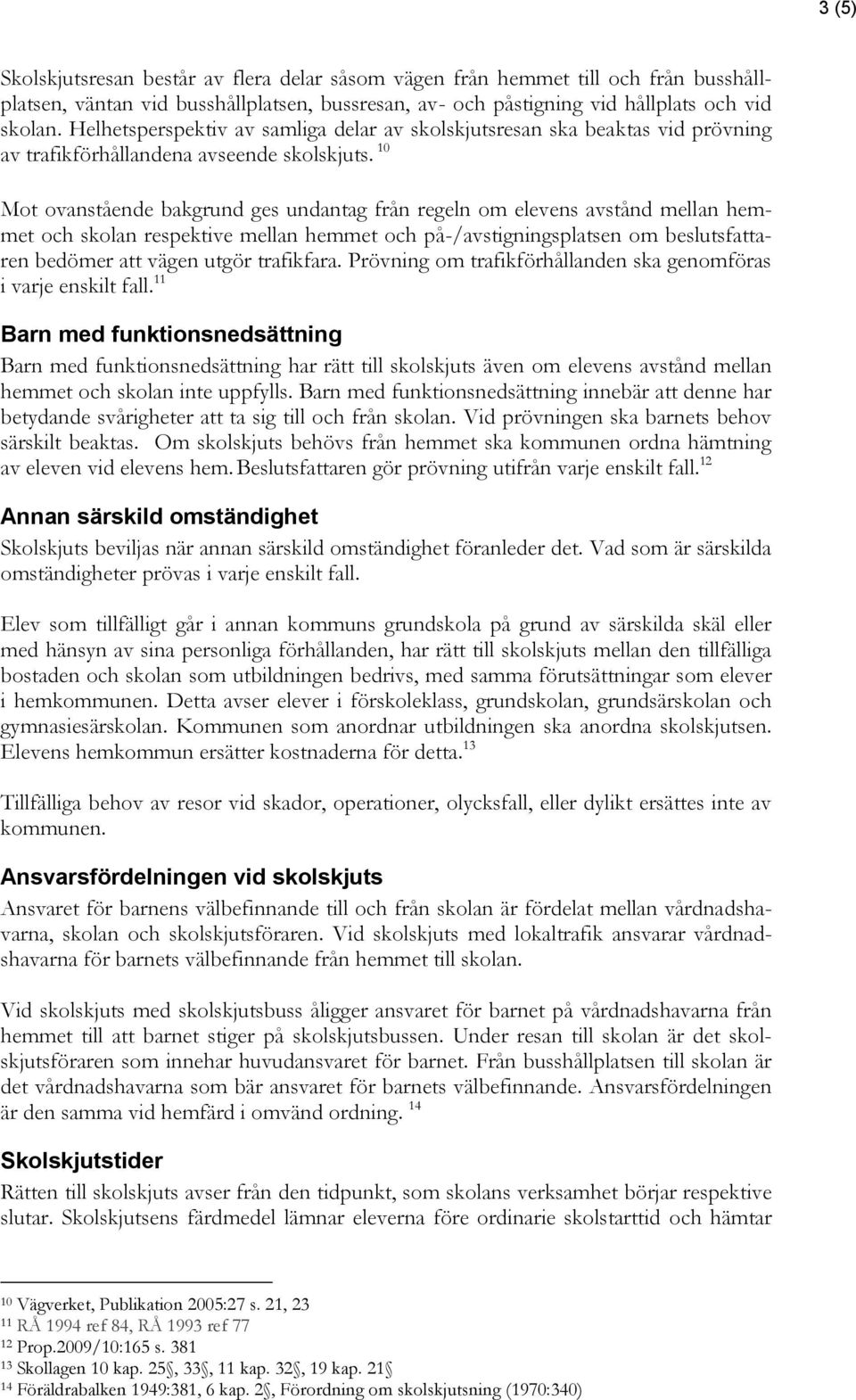 10 Mot ovanstående bakgrund ges undantag från regeln om elevens avstånd mellan hemmet och skolan respektive mellan hemmet och på-/avstigningsplatsen om beslutsfattaren bedömer att vägen utgör