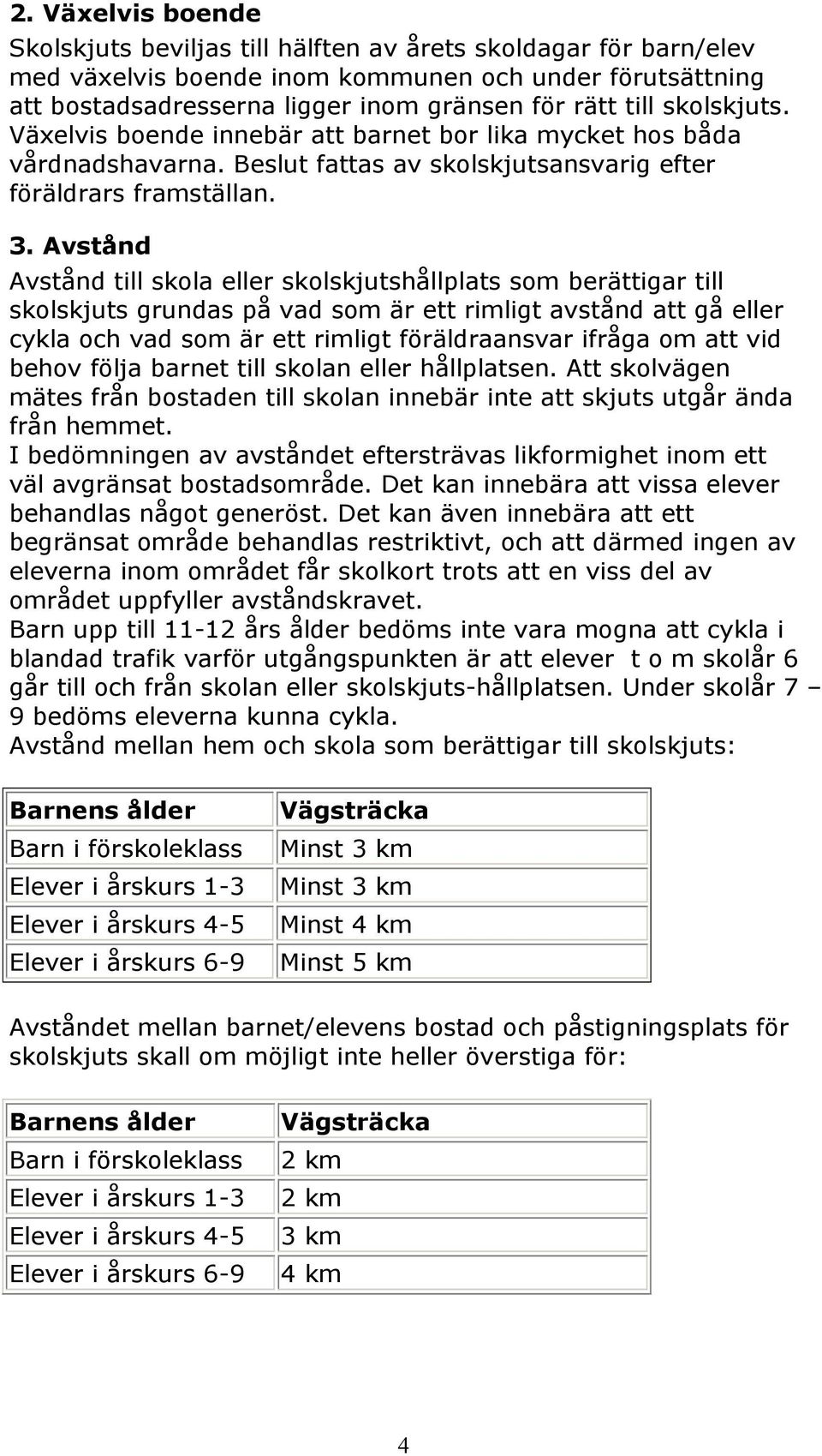 Avstånd Avstånd till skola eller skolskjutshållplats som berättigar till skolskjuts grundas på vad som är ett rimligt avstånd att gå eller cykla och vad som är ett rimligt föräldraansvar ifråga om