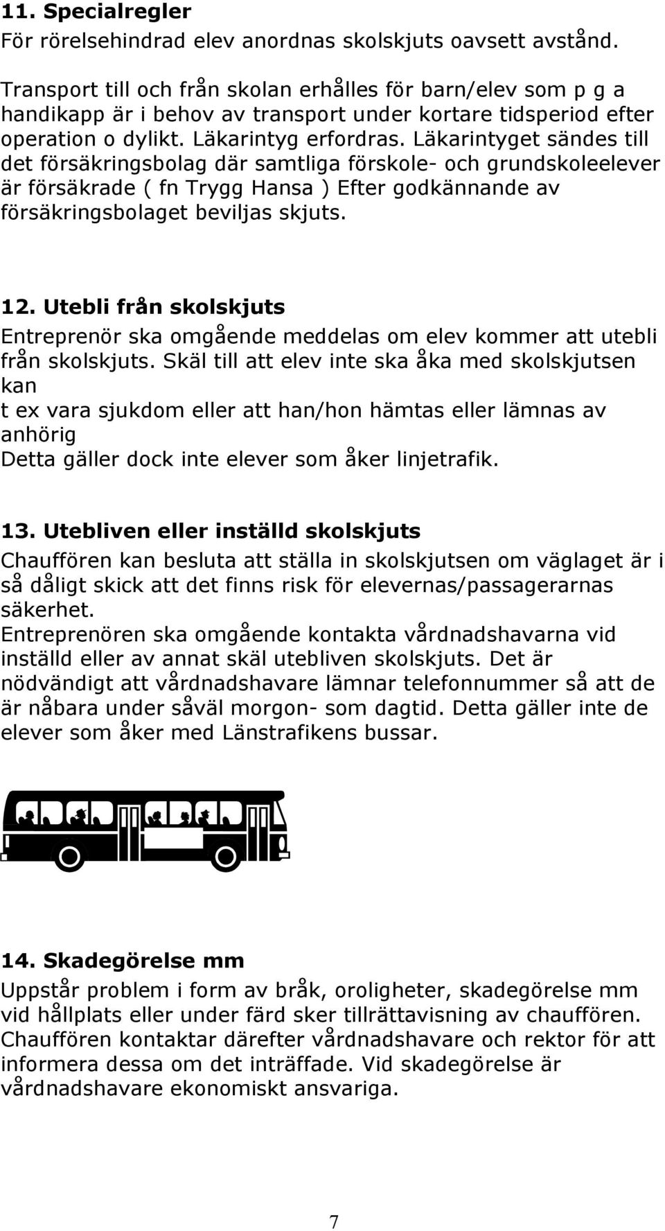 Läkarintyget sändes till det försäkringsbolag där samtliga förskole- och grundskoleelever är försäkrade ( fn Trygg Hansa ) Efter godkännande av försäkringsbolaget beviljas skjuts. 12.