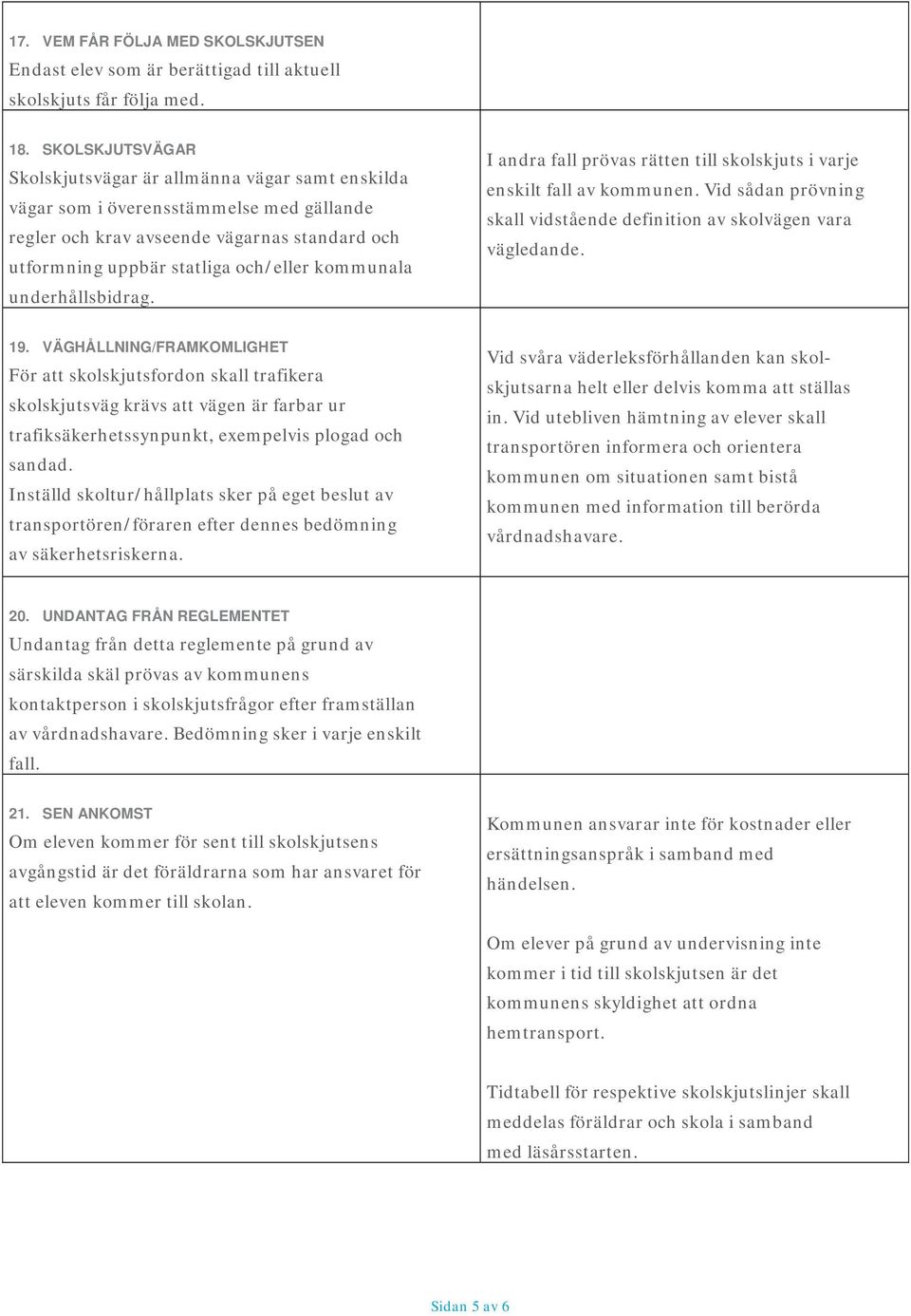 underhållsbidrag. I andra fall prövas rätten till skolskjuts i varje enskilt fall av kommunen. Vid sådan prövning skall vidstående definition av skolvägen vara vägledande. 19.