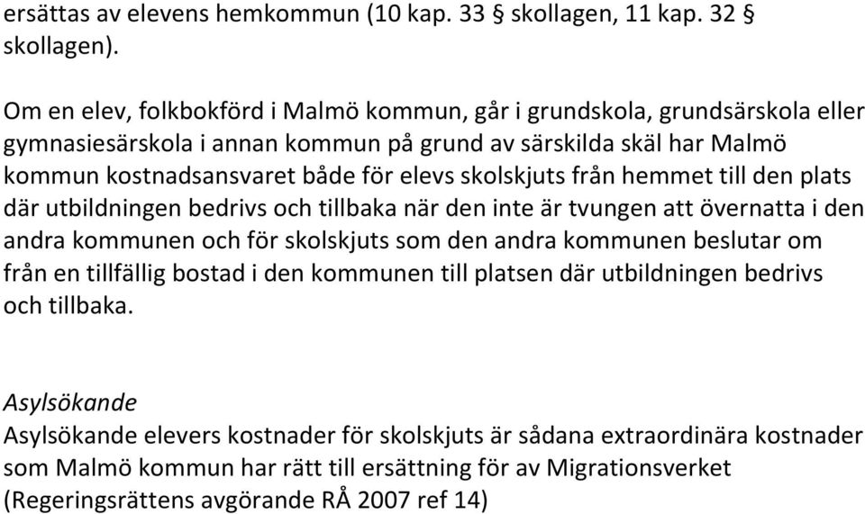 skolskjuts från hemmet till den plats där utbildningen bedrivs och tillbaka när den inte är tvungen att övernatta i den andra kommunen och för skolskjuts som den andra kommunen beslutar