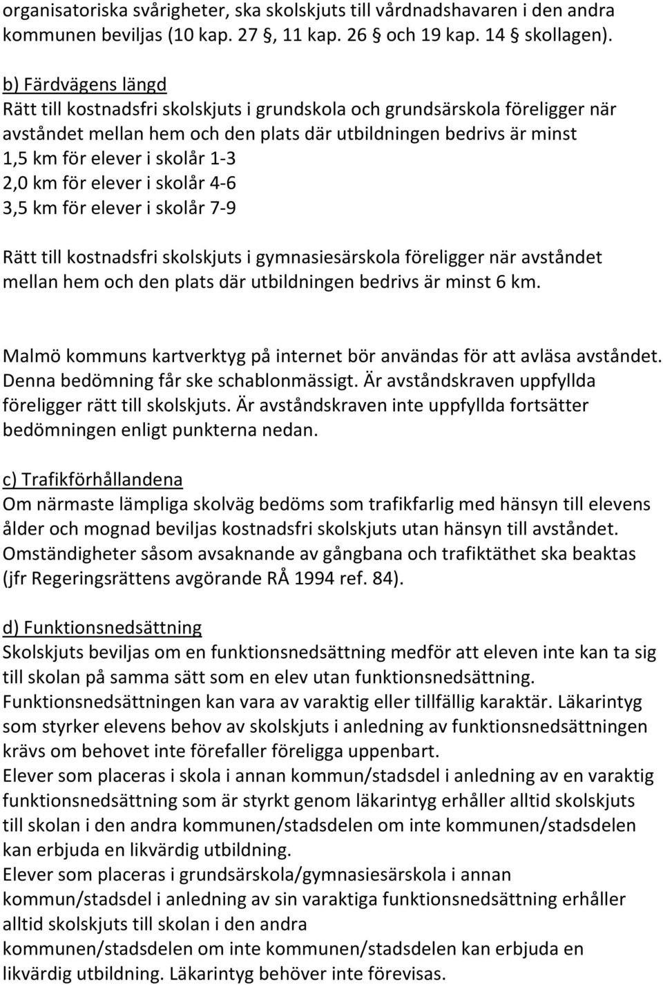 2,0 km för elever i skolår 4-6 3,5 km för elever i skolår 7-9 Rätt till kostnadsfri skolskjuts i gymnasiesärskola föreligger när avståndet mellan hem och den plats där utbildningen bedrivs är minst 6