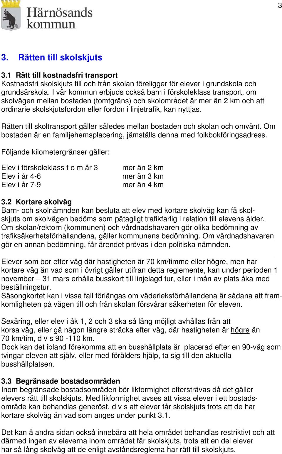 nyttjas. Rätten till skoltransport gäller således mellan bostaden och skolan och omvänt. Om bostaden är en familjehemsplacering, jämställs denna med folkbokföringsadress.