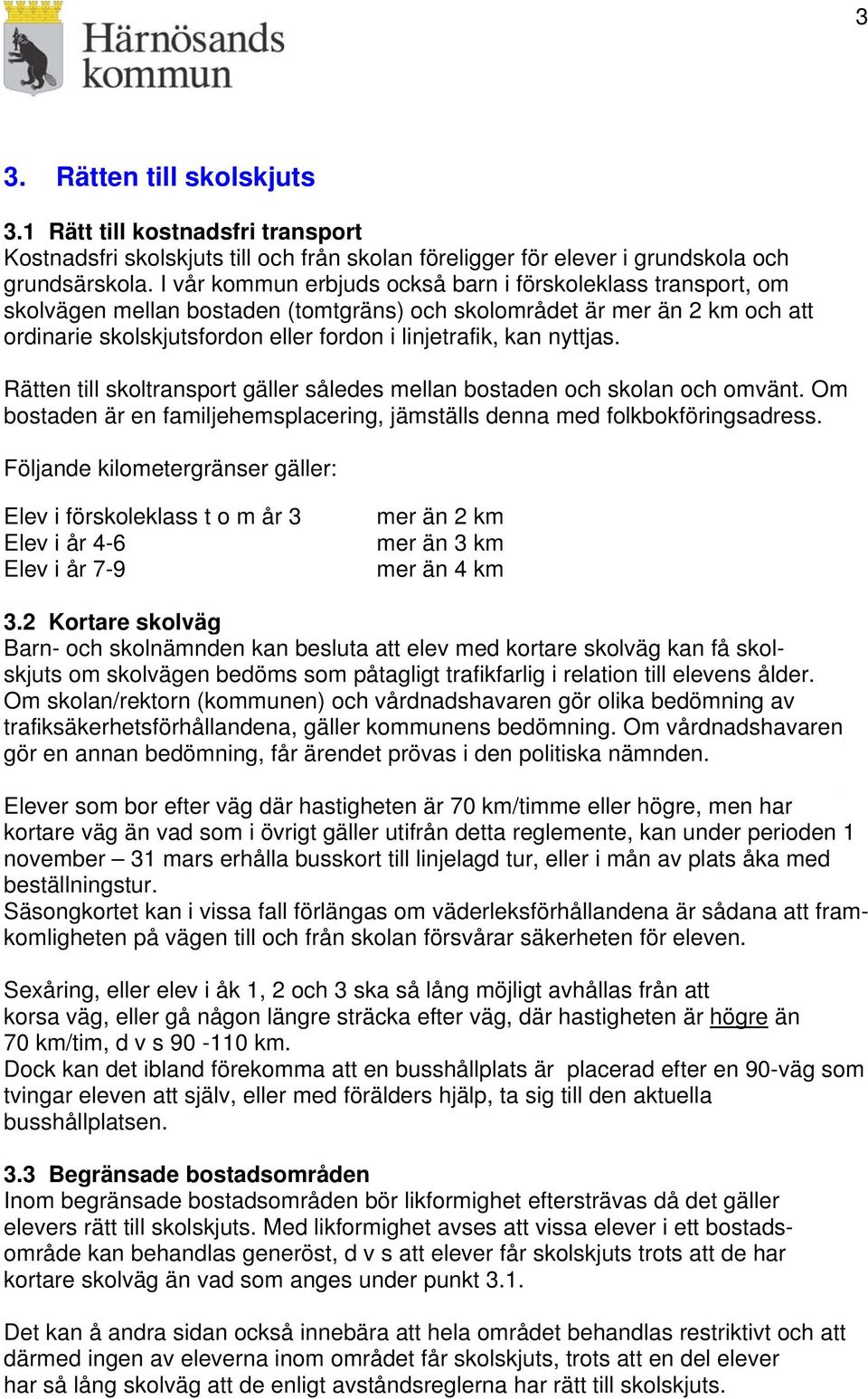 nyttjas. Rätten till skoltransport gäller således mellan bostaden och skolan och omvänt. Om bostaden är en familjehemsplacering, jämställs denna med folkbokföringsadress.