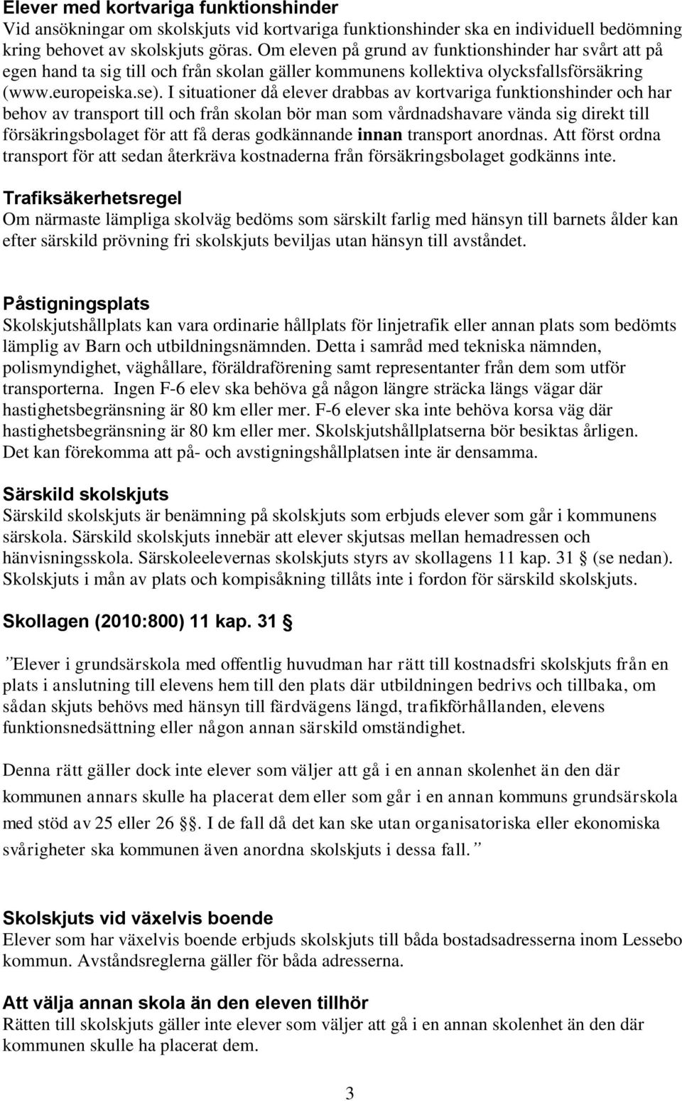 I situationer då elever drabbas av kortvariga funktionshinder och har behov av transport till och från skolan bör man som vårdnadshavare vända sig direkt till försäkringsbolaget för att få deras