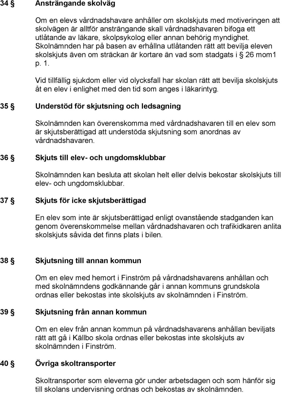 Vid tillfällig sjukdom eller vid olycksfall har skolan rätt att bevilja skolskjuts åt en elev i enlighet med den tid som anges i läkarintyg.