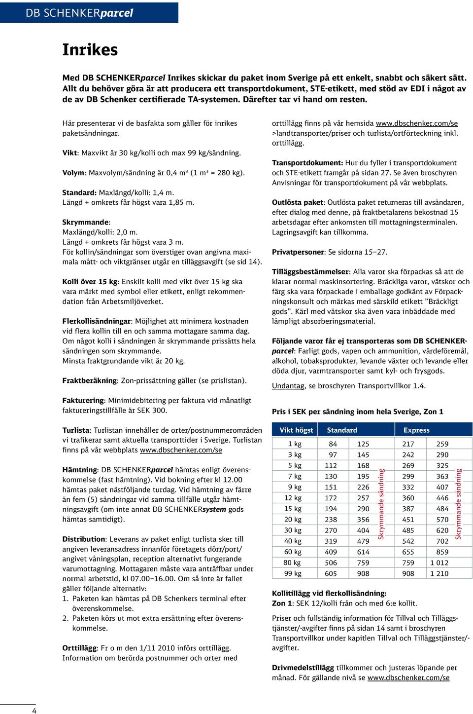 Här presenterar vi de basfakta som gäller för inrikes paketsändningar. Vikt: Maxvikt är 0 kg/kolli och max 99 kg/sändning. Volym: Maxvolym/sändning är 0, m (1 m = 20 kg).