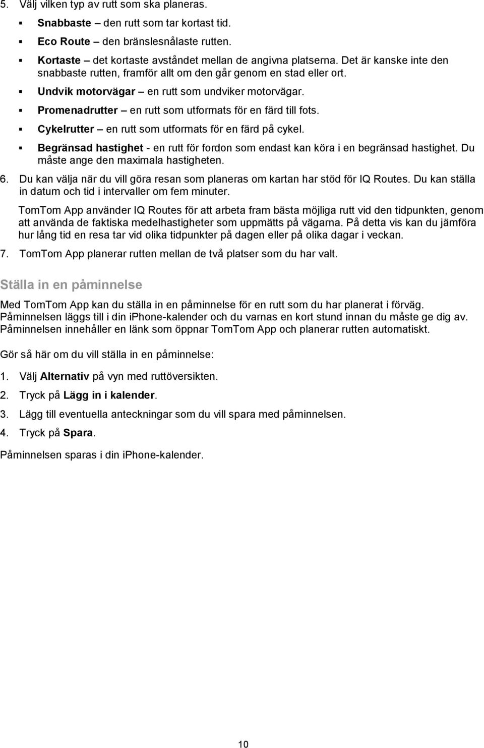 Cykelrutter en rutt som utformats för en färd på cykel. Begränsad hastighet - en rutt för fordon som endast kan köra i en begränsad hastighet. Du måste ange den maximala hastigheten. 6.