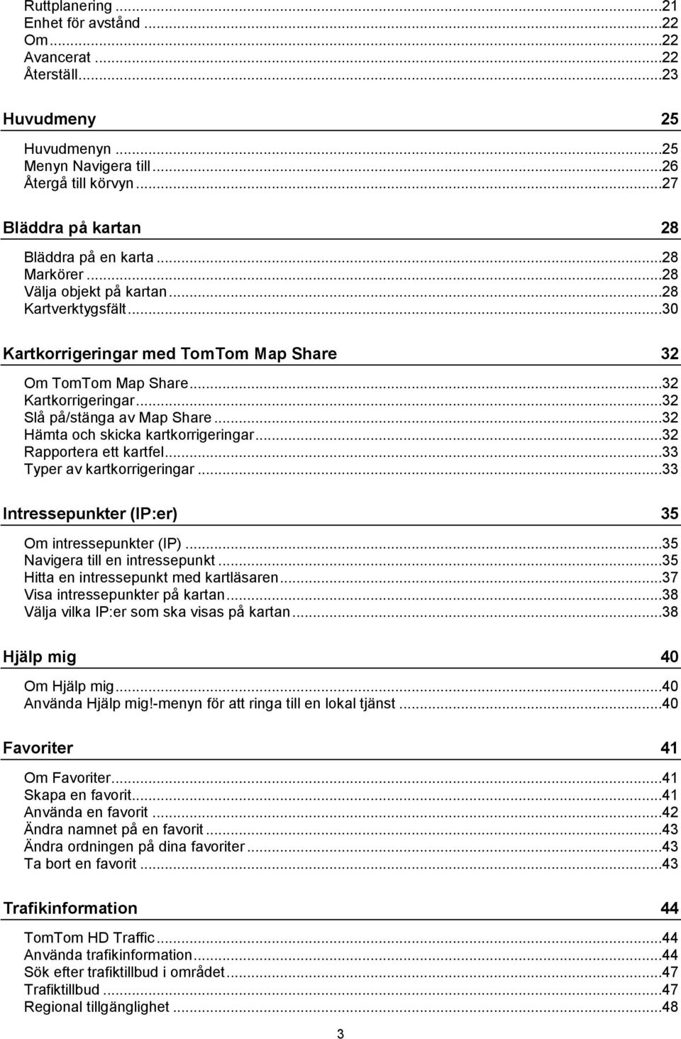 ..32 Hämta och skicka kartkorrigeringar...32 Rapportera ett kartfel...33 Typer av kartkorrigeringar...33 Intressepunkter (IP:er) 35 Om intressepunkter (IP)...35 Navigera till en intressepunkt.