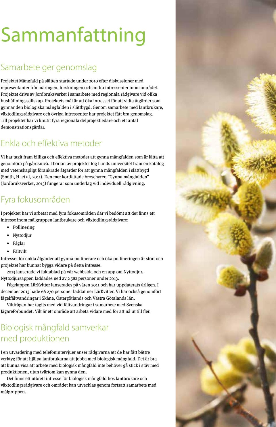 Projektets mål är att öka intresset för att vidta åtgärder som gynnar den biologiska mångfalden i slättbygd.
