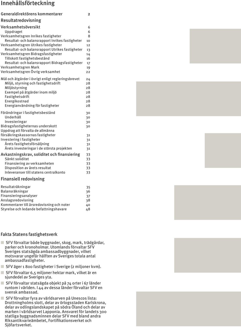 Bidragsfastigheter 17 Verksamhetsgren Mark 19 Verksamhetsgren Övrig verksamhet 22 Mål och åtgärder i övrigt enligt regleringsbrevet 24 Miljö, styrning och fastighetsdrift 28 Miljöstyrning 28 Exempel