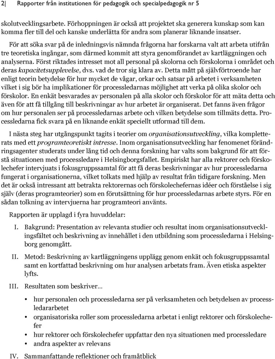 För att söka svar på de inledningsvis nämnda frågorna har forskarna valt att arbeta utifrån tre teoretiska ingångar, som därmed kommit att styra genomförandet av kartläggningen och analyserna.