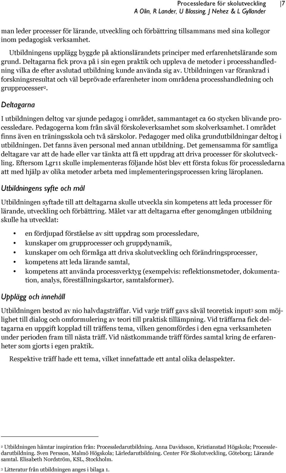 Deltagarna fick prova på i sin egen praktik och uppleva de metoder i processhandledning vilka de efter avslutad utbildning kunde använda sig av.