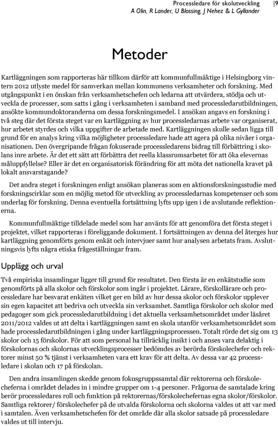 Med utgångspunkt i en önskan från verksamhetschefen och ledarna att utvärdera, stödja och utveckla de processer, som satts i gång i verksamheten i samband med processledarutbildningen, ansökte
