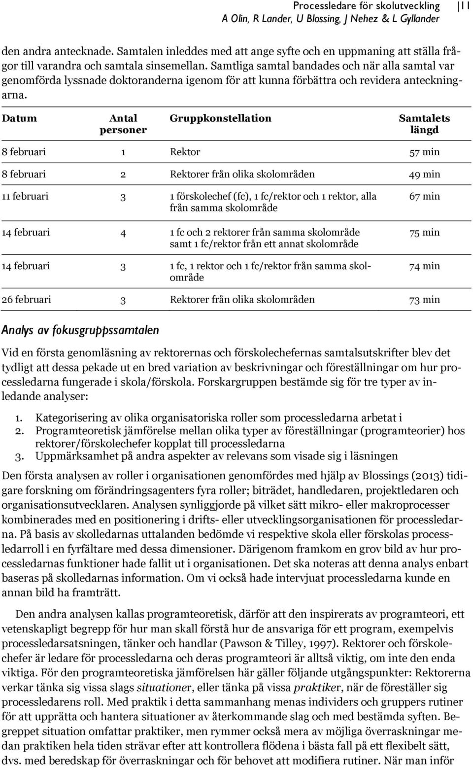 Samtliga samtal bandades och när alla samtal var genomförda lyssnade doktoranderna igenom för att kunna förbättra och revidera anteckningarna.