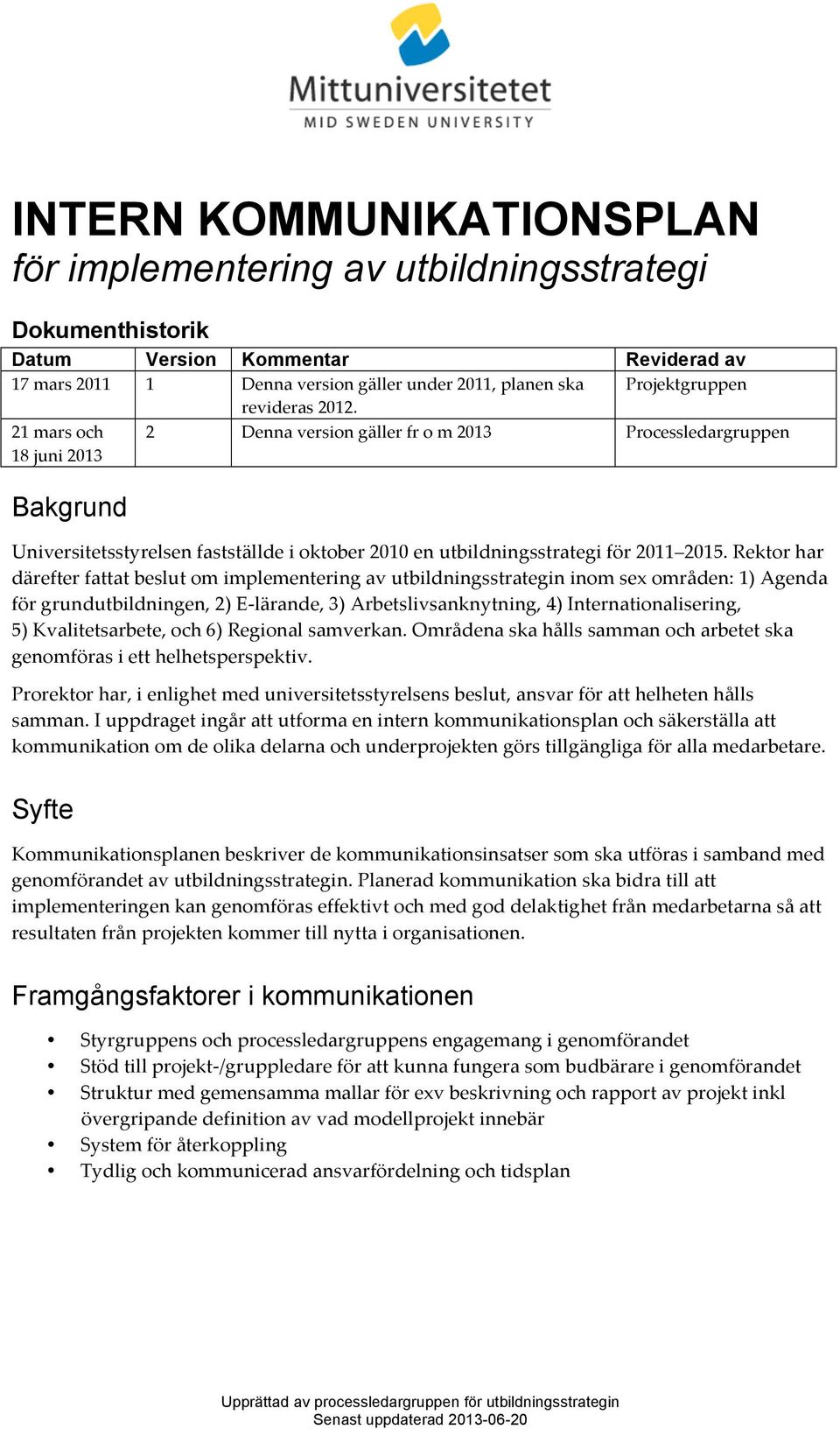 Rektor har därefter fattat beslut om implementering av utbildningsstrategin inom sex områden: 1) Agenda för grundutbildningen, 2) E- lärande, 3) Arbetslivsanknytning, 4) Internationalisering, 5)