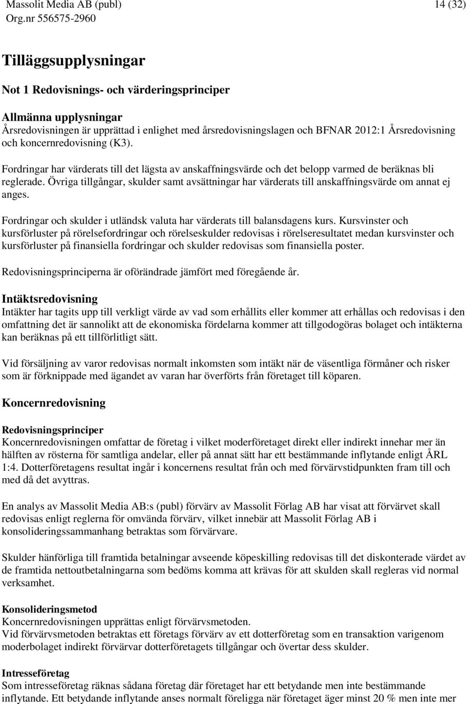 Övriga tillgångar, skulder samt avsättningar har värderats till anskaffningsvärde om annat ej anges. Fordringar och skulder i utländsk valuta har värderats till balansdagens kurs.