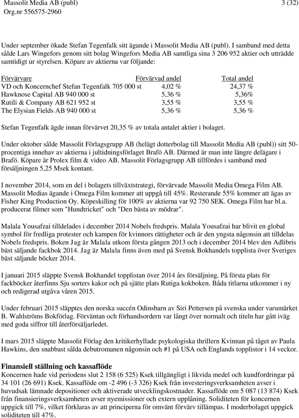 Köpare av aktierna var följande: Förvärvare Förvärvad andel Total andel VD och Koncernchef Stefan Tegenfalk 705 000 st 4,02 % 24,37 % Hawknose Capital AB 940 000 st 5,36 % 5,36% Rutili & Company AB