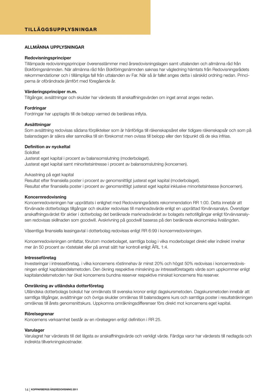 När så är fallet anges detta i särskild ordning nedan. Principerna är oförändrade jämfört med föregående år. Värderingsprinciper m.m. Tillgångar, avsättningar och skulder har värderats till anskaffningsvärden om inget annat anges nedan.